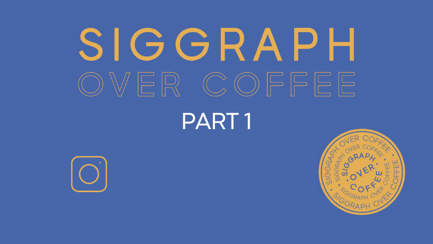 SIGGRAPH Over Coffee Roundup, Part 1