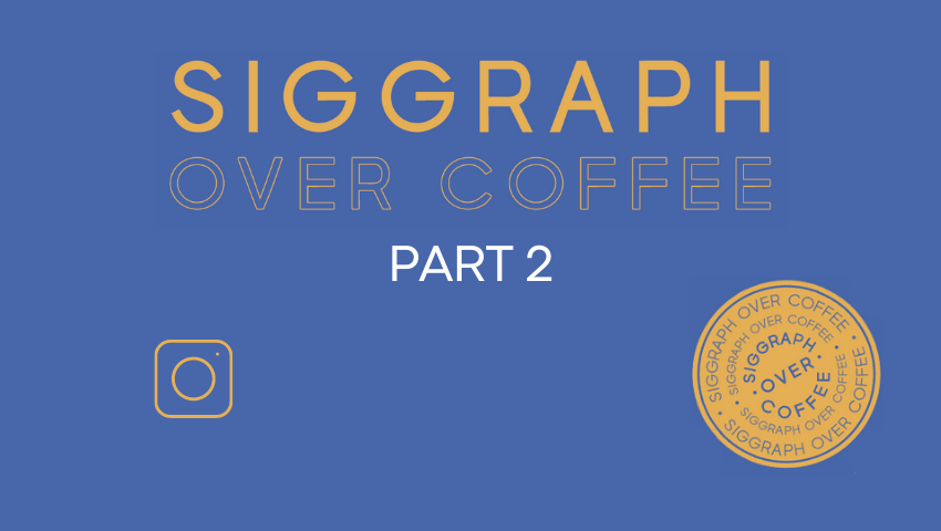 SIGGRAPH Over Coffee Roundup, Part 2